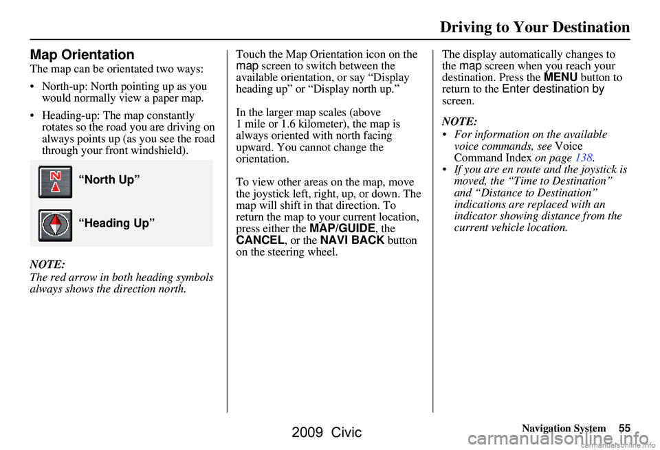 HONDA CIVIC SEDAN 2009 Navigation Manual (in English) Navigation System55
Map Orientation
The map can be orientated two ways:
North-up: North pointing up as you
would normally view a paper map.
Heading-up: The map constantly rotates so the road yo HONDA CIVIC SEDAN 2009 Navigation Manual (in English) Navigation System55
Map Orientation
The map can be orientated two ways:
North-up: North pointing up as you
would normally view a paper map.
Heading-up: The map constantly rotates so the road yo