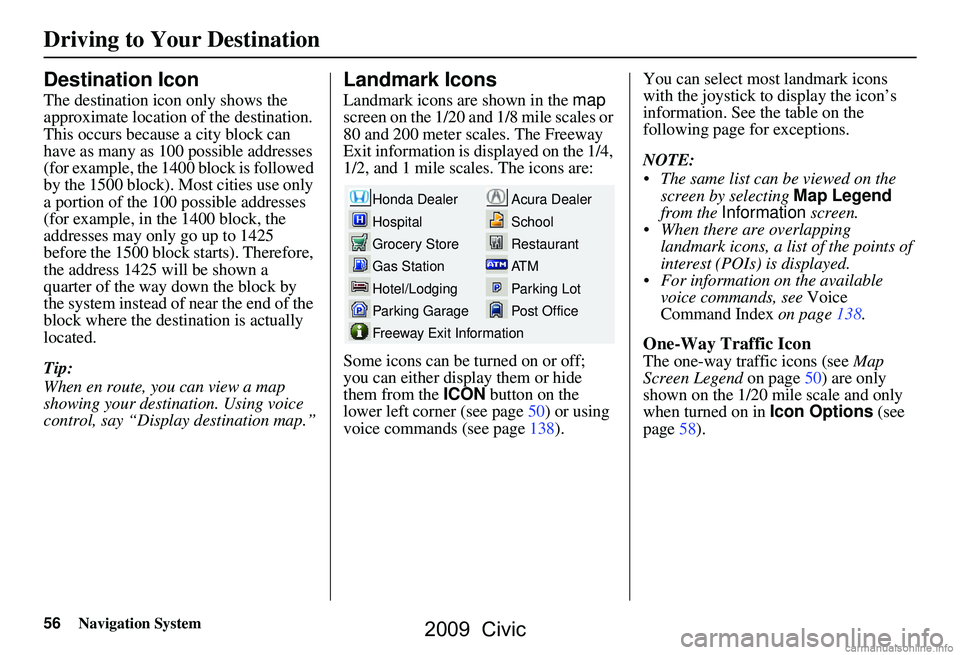 HONDA CIVIC SEDAN 2009 Navigation Manual (in English) 56Navigation System
Driving to Your Destination
Destination Icon
The destination icon only shows the
approximate location of the destination.
This occurs because a city block can
have as many as 1 HONDA CIVIC SEDAN 2009 Navigation Manual (in English) 56Navigation System
Driving to Your Destination
Destination Icon
The destination icon only shows the
approximate location of the destination.
This occurs because a city block can
have as many as 1