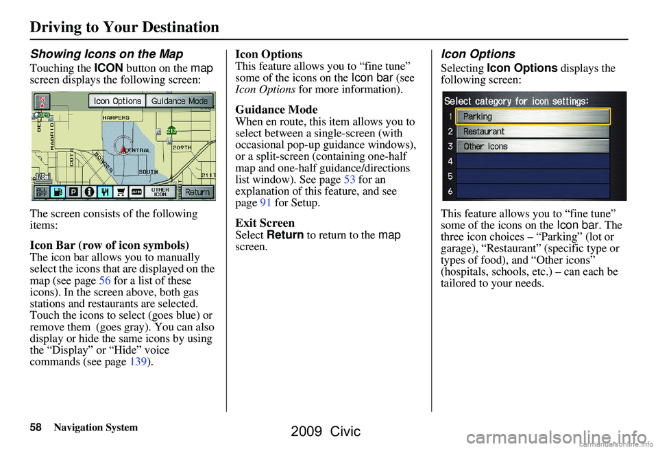 HONDA CIVIC SEDAN 2009 Navigation Manual (in English) 58Navigation System
Driving to Your Destination
Showing Icons on the Map
Touching the ICON button on the map
screen displays the following screen:
The screen consists of the following
items:
Icon HONDA CIVIC SEDAN 2009 Navigation Manual (in English) 58Navigation System
Driving to Your Destination
Showing Icons on the Map
Touching the ICON button on the map
screen displays the following screen:
The screen consists of the following
items:
Icon