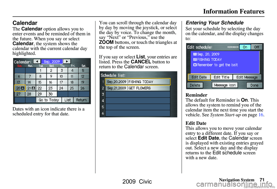 HONDA CIVIC SEDAN 2009 Navigation Manual (in English) Navigation System71
Information Features
Calendar
The Calendar option allows you to
enter events and be reminded of them in
the future. When you say or select
Calendar , the system shows the
cale HONDA CIVIC SEDAN 2009 Navigation Manual (in English) Navigation System71
Information Features
Calendar
The Calendar option allows you to
enter events and be reminded of them in
the future. When you say or select
Calendar , the system shows the
cale