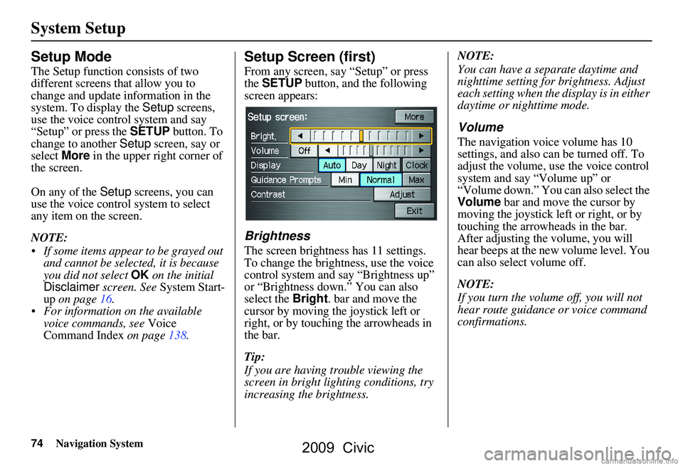 HONDA CIVIC SEDAN 2009 Navigation Manual (in English) 74Navigation System
System Setup
Setup Mode
The Setup function consists of two
different screens that allow you to
change and update information in the
system. To display the Setup screens,
use t HONDA CIVIC SEDAN 2009 Navigation Manual (in English) 74Navigation System
System Setup
Setup Mode
The Setup function consists of two
different screens that allow you to
change and update information in the
system. To display the Setup screens,
use t