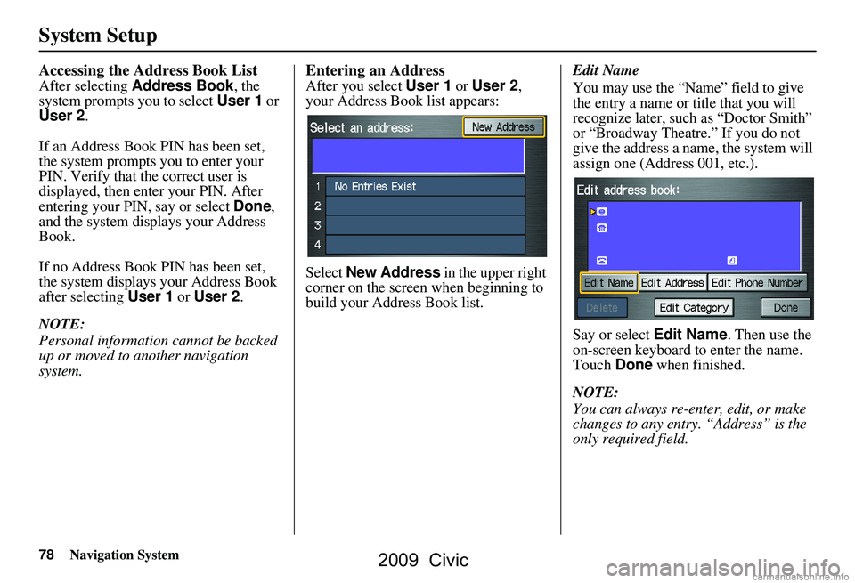 HONDA CIVIC SEDAN 2009 Navigation Manual (in English) 78Navigation System
System Setup
Accessing the Address Book List
After selecting Address Book , the
system prompts you to select User 1 or
User 2 .
If an Address Book PIN has been set,
the system HONDA CIVIC SEDAN 2009 Navigation Manual (in English) 78Navigation System
System Setup
Accessing the Address Book List
After selecting Address Book , the
system prompts you to select User 1 or
User 2 .
If an Address Book PIN has been set,
the system
