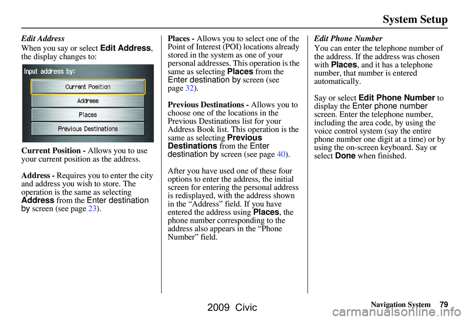 HONDA CIVIC SEDAN 2009 Navigation Manual (in English) Navigation System79
System Setup
Edit Address
When you say or select Edit Address,
the display changes to:
Current Position - Allows you to use
your current position as the address.
Address - HONDA CIVIC SEDAN 2009 Navigation Manual (in English) Navigation System79
System Setup
Edit Address
When you say or select Edit Address,
the display changes to:
Current Position - Allows you to use
your current position as the address.
Address -