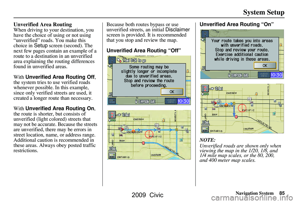 HONDA CIVIC SEDAN 2009 Navigation Manual (in English) Navigation System85
System Setup
Unverified Area Routing
When driving to your destination, you
have the choice of using or not using
“unverified” roads. You make this
choice in Setup screen ( HONDA CIVIC SEDAN 2009 Navigation Manual (in English) Navigation System85
System Setup
Unverified Area Routing
When driving to your destination, you
have the choice of using or not using
“unverified” roads. You make this
choice in Setup screen (