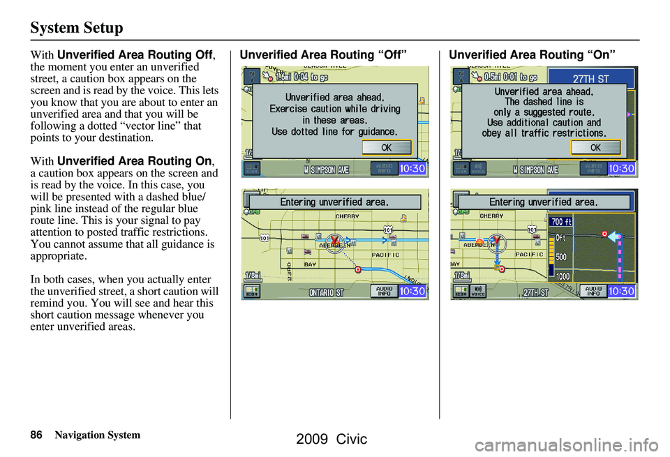 HONDA CIVIC SEDAN 2009 Navigation Manual (in English) 86Navigation System
System Setup
With Unverified Area Routing Off ,
the moment you enter an unverified
street, a caution box appears on the
screen and is read by the voice. This lets
you know tha HONDA CIVIC SEDAN 2009 Navigation Manual (in English) 86Navigation System
System Setup
With Unverified Area Routing Off ,
the moment you enter an unverified
street, a caution box appears on the
screen and is read by the voice. This lets
you know tha
