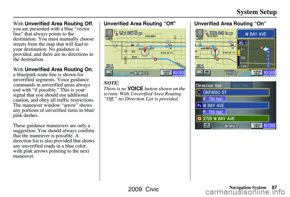 HONDA CIVIC SEDAN 2009  Navigation Manual (in English) Navigation System87
System Setup
With Unverified Area Routing Off , 
you are presented with a blue “vector  
line” that always points to the 
destination. You must manually choose 
streets from th