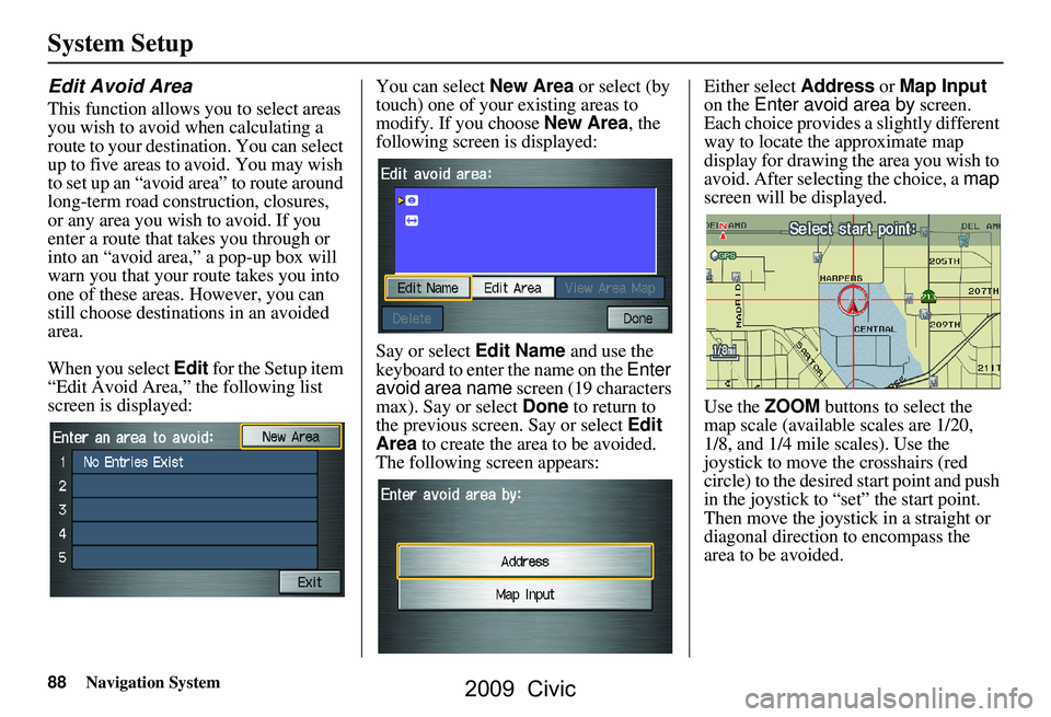HONDA CIVIC SEDAN 2009 Navigation Manual (in English) 88Navigation System
System Setup
Edit Avoid Area
This function allows you to select areas
you wish to avoid when calculating a
route to your destination. You can select
up to five areas to avoid. HONDA CIVIC SEDAN 2009 Navigation Manual (in English) 88Navigation System
System Setup
Edit Avoid Area
This function allows you to select areas
you wish to avoid when calculating a
route to your destination. You can select
up to five areas to avoid.