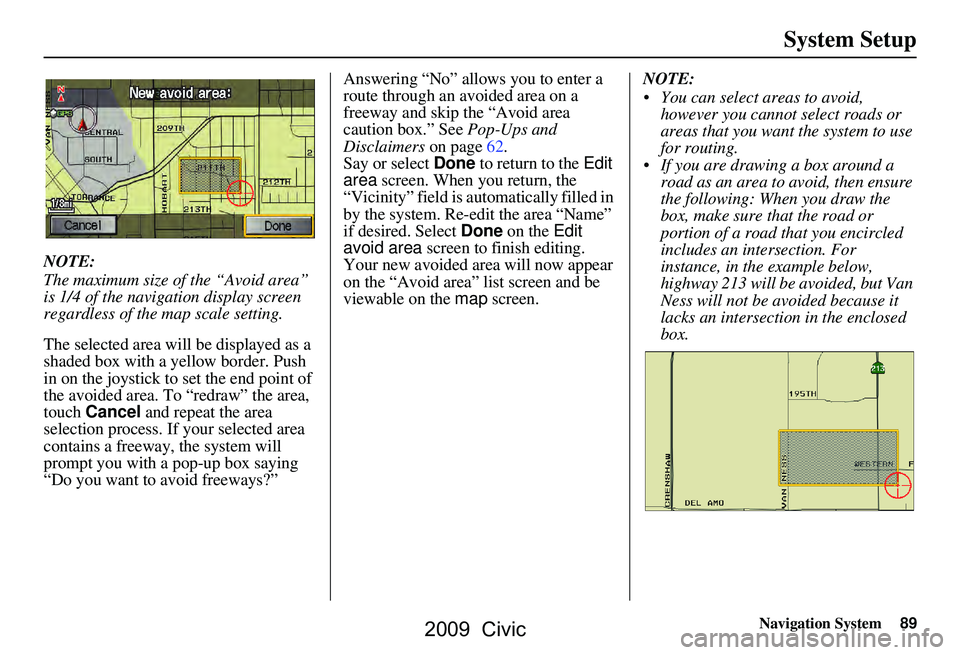 HONDA CIVIC SEDAN 2009 Navigation Manual (in English) Navigation System89
System Setup
NOTE:
The maximum size of the “Avoid area”
is 1/4 of the navigation display screen
regardless of the map scale setting.
The selected area will be displayed as HONDA CIVIC SEDAN 2009 Navigation Manual (in English) Navigation System89
System Setup
NOTE:
The maximum size of the “Avoid area”
is 1/4 of the navigation display screen
regardless of the map scale setting.
The selected area will be displayed as