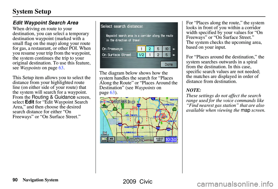 HONDA CIVIC SEDAN 2009 Navigation Manual (in English) 90Navigation System
System Setup
Edit Waypoint Search Area
When driving en route to your
destination, you can select a temporary
destination waypoint (marked with a
small flag on the map) along yo HONDA CIVIC SEDAN 2009 Navigation Manual (in English) 90Navigation System
System Setup
Edit Waypoint Search Area
When driving en route to your
destination, you can select a temporary
destination waypoint (marked with a
small flag on the map) along yo