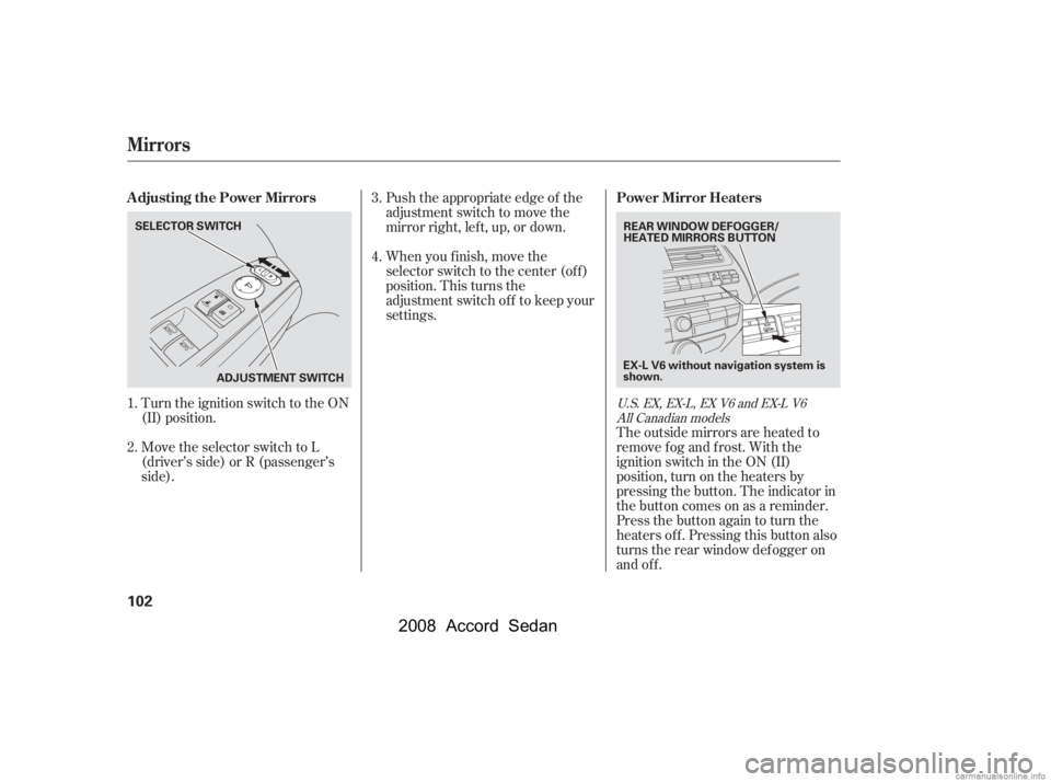 HONDA ACCORD SEDAN 2008  Owners Manual (in English) Turn the ignition switch to the ON 
(II) position. 
Move the selector switch to L 
(driver’s side) or R (passenger’s
side).Push the appropriate edge of the 
adjustment switch to move the
mirrorrig