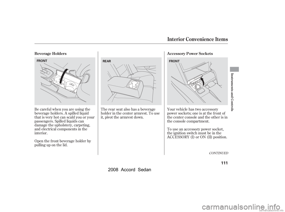 HONDA ACCORD SEDAN 2008  Owners Manual (in English) The rear seat also has a beverage 
holder in the center armrest. To use
it, pivot the armrest down.Your vehicle has two accessory
power sockets; one is at the f ront of
the center console and the othe