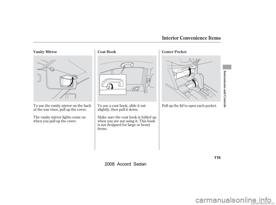HONDA ACCORD SEDAN 2008  Owners Manual (in English) Tousethevanitymirrorontheback 
of the sun visor, pull up the cover. 
The vanity mirror lights come on 
when you pull up the cover.Touseacoathook,slideitout
slightly, then pull it down. 
Make sure the 