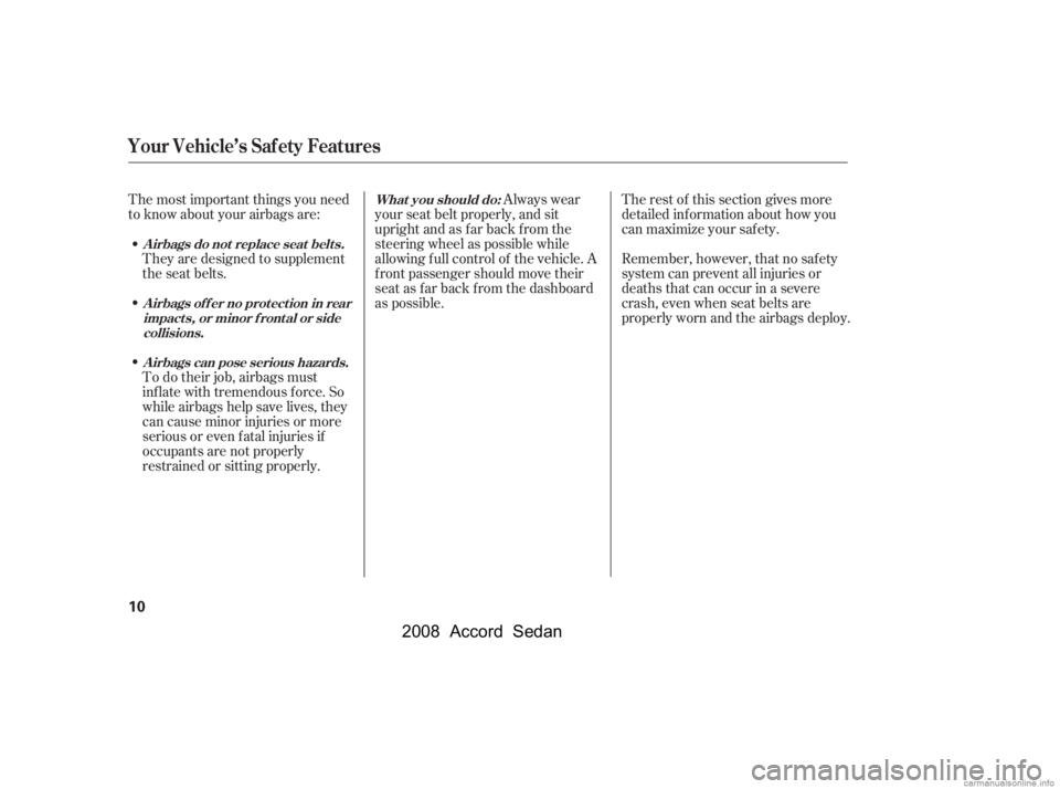 HONDA ACCORD SEDAN 2008  Owners Manual (in English) The most important things you need 
to know about your airbags are:Always wear
your seat belt properly, and sit
upright and as f ar back f rom the 
steering wheel as possible while 
allowing f ull con