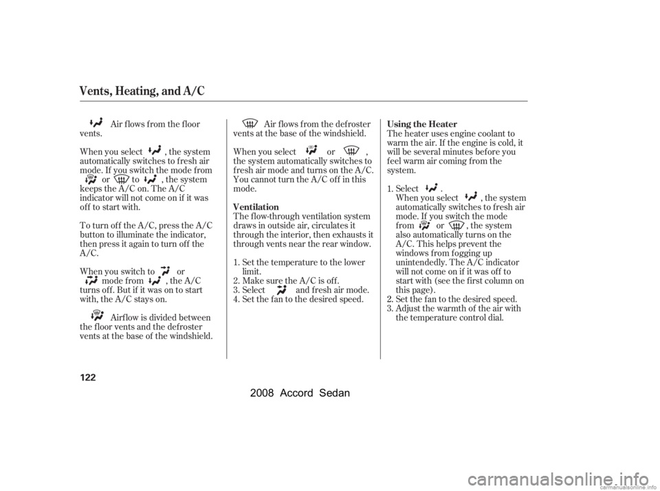 HONDA ACCORD SEDAN 2008  Owners Manual (in English) 
Air f lows f rom the f loor
vents.
When you select , the system
automatically switches to f resh air
mode. If you switch the mode f rom or to , the system
keeps the A/C on. The A/C
indicator will not