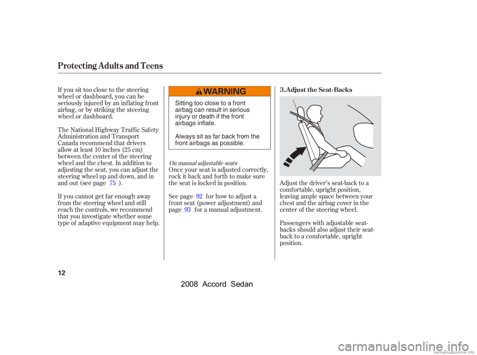 HONDA ACCORD SEDAN 2008  Owners Manual (in English) If you sit too close to the steering 
wheel or dashboard, you can be
seriously injured by an inf lating f ront 
airbag, or by striking the steering 
wheel or dashboard.Adjust the driver’s seat-back 