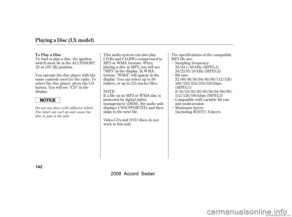 HONDA ACCORD SEDAN 2008  Owners Manual (in English) µ 
µ 
µ 
µ
To load or play a disc, the ignition 
switch must be in the ACCESSORY
(I) or ON (II) position. The specif ications of the compatible
MP3 f ile are:
Sampling f requency:
32/44.1/48 k