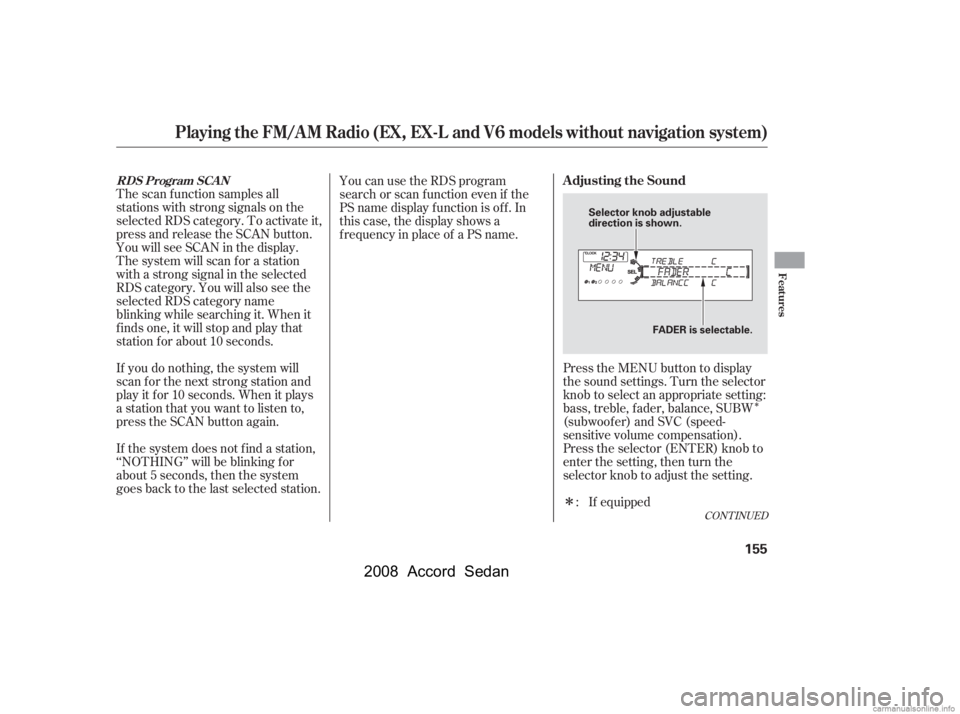 HONDA ACCORD SEDAN 2008  Owners Manual (in English) Î
Î
The scan f unction samples all 
stations with strong signals on the
selected RDS category. To activate it,
press and release the SCAN button.
You will see SCAN in the display.
The system will 