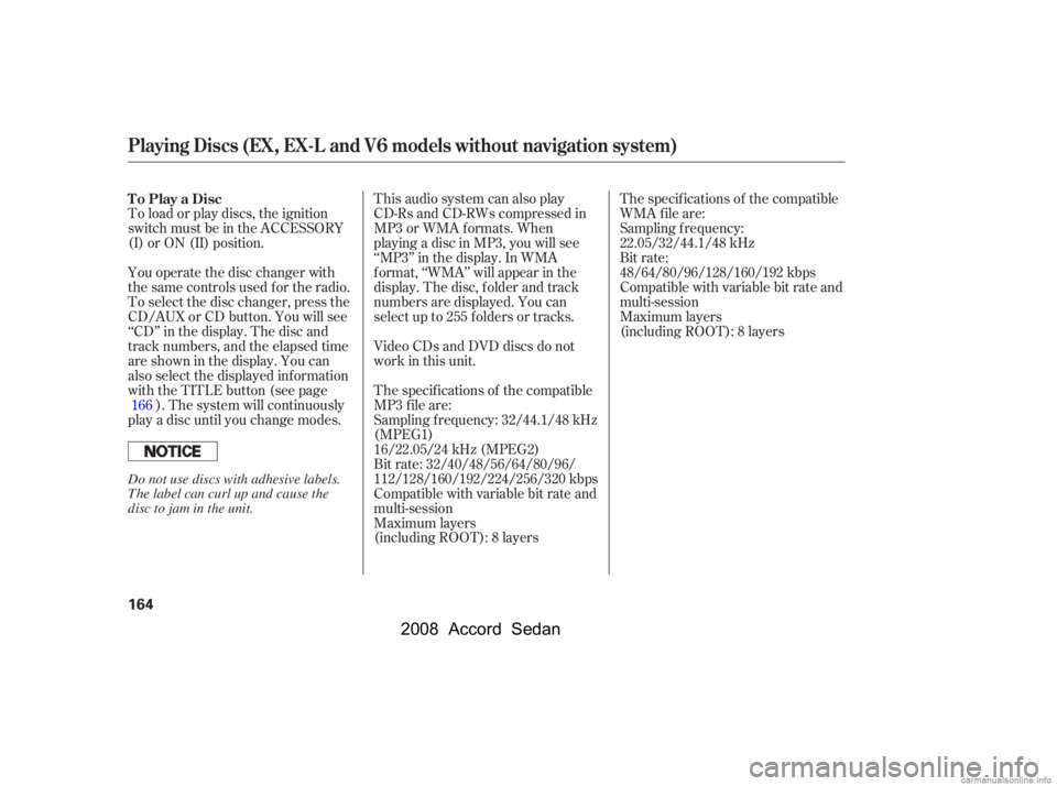 HONDA ACCORD SEDAN 2008  Owners Manual (in English) This audio system can also play 
CD-Rs and CD-RWs compressed in
MP3 or WMA f ormats. When 
playing a disc in MP3, you will see 
‘‘MP3’’ in the display. In WMA
f ormat, ‘‘WMA’’ will app