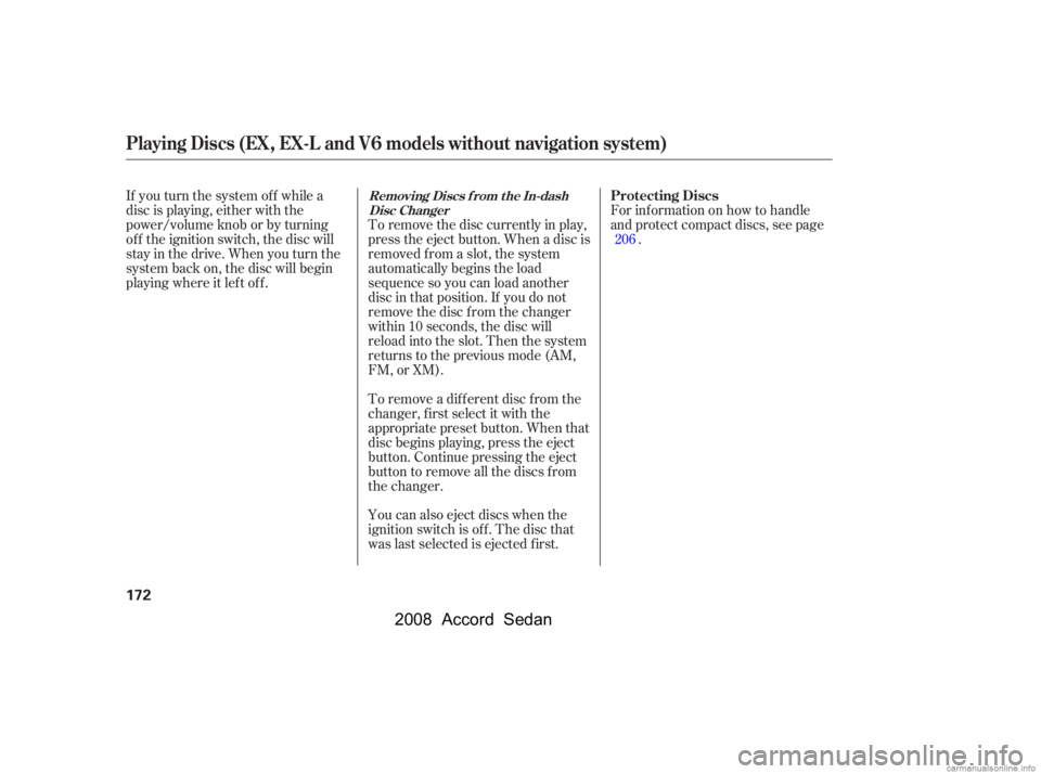 HONDA ACCORD SEDAN 2008  Owners Manual (in English) If you turn the system of f while a 
disc is playing, either with the
power/volume knob or by turning 
of f the ignition switch, the disc will 
stay in the drive. When you turn the
system back on, the