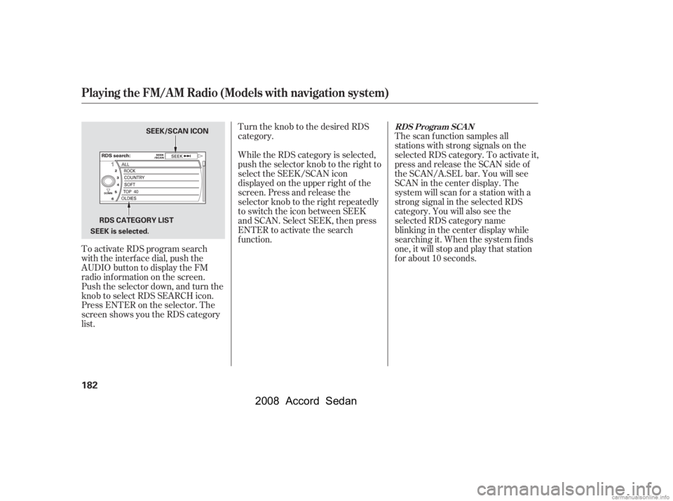 HONDA ACCORD SEDAN 2008  Owners Manual (in English) To activate RDS program search 
with the interf ace dial, push the
AUDIO button to display the FM 
radio inf ormation on the screen. 
Push the selector down, and turn the
knob to select RDS SEARCH ico