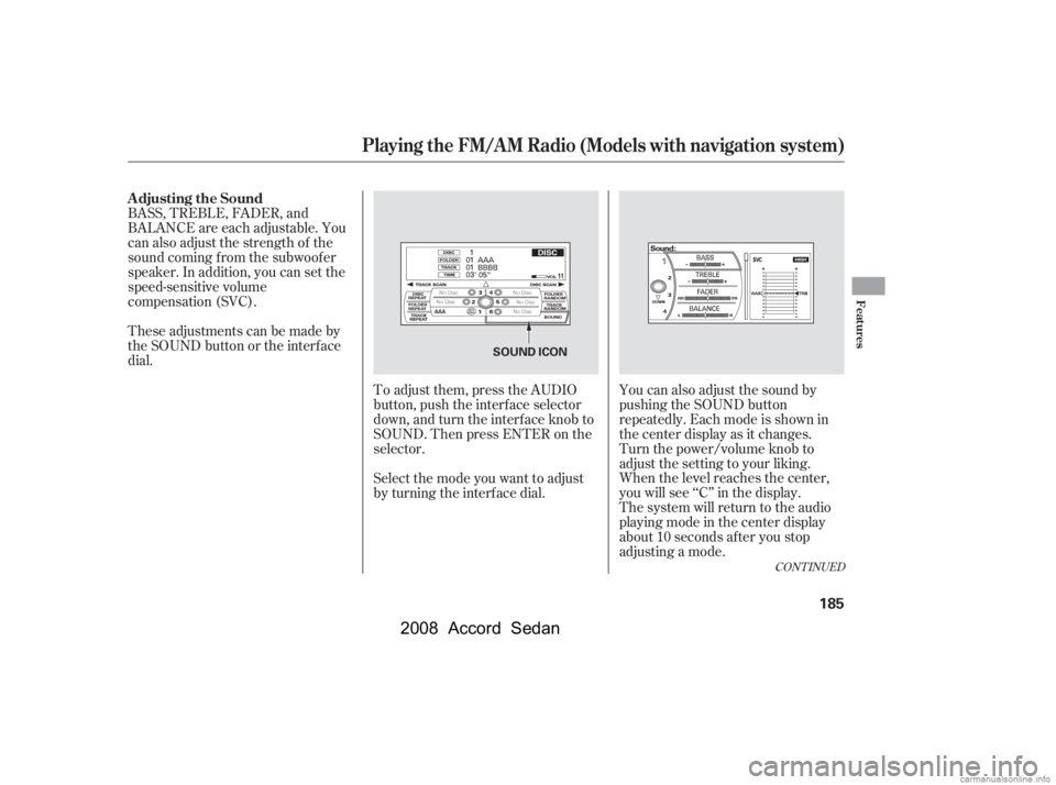 HONDA ACCORD SEDAN 2008  Owners Manual (in English) To adjust them, press the AUDIO 
button, push the interf ace selector
down, and turn the interf ace knob to 
SOUND. Then press ENTER on the 
selector.
BASS, TREBLE, FADER, and 
BALANCE are each adjust