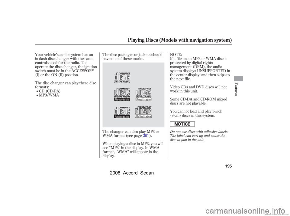 HONDA ACCORD SEDAN 2008  Owners Manual (in English) Your vehicle’s audio system has an 
in-dash disc changer with the same
controls used f or the radio. To 
operate the disc changer, the ignition 
switch must be in the ACCESSORY
(I) or the ON (II) po