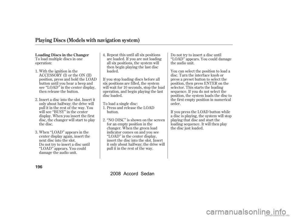 HONDA ACCORD SEDAN 2008  Owners Manual (in English) To load multiple discs in one 
operation:With the ignition in the
ACCESSORY (I) or the ON (II)
position, press and hold the LOAD
button until you hear a beep and
see ‘‘LOAD’’ in the center dis