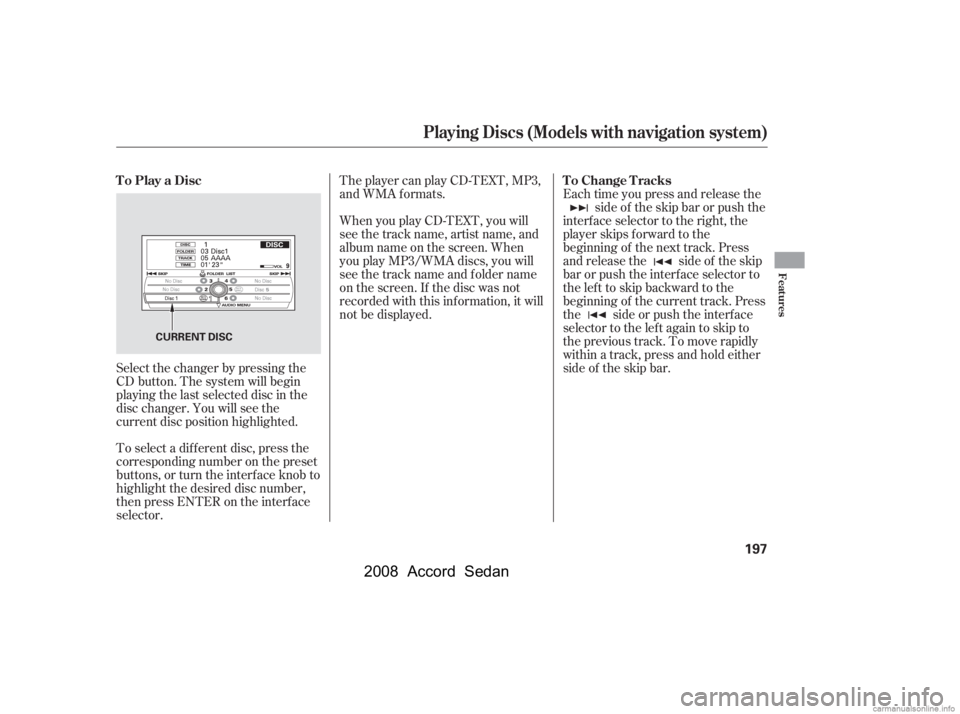 HONDA ACCORD SEDAN 2008  Owners Manual (in English) When you play CD-TEXT, you will 
see the track name, artist name, and
album name on the screen. When 
you play MP3/WMA discs, you will 
see the track name and folder name
on the screen. If the disc wa