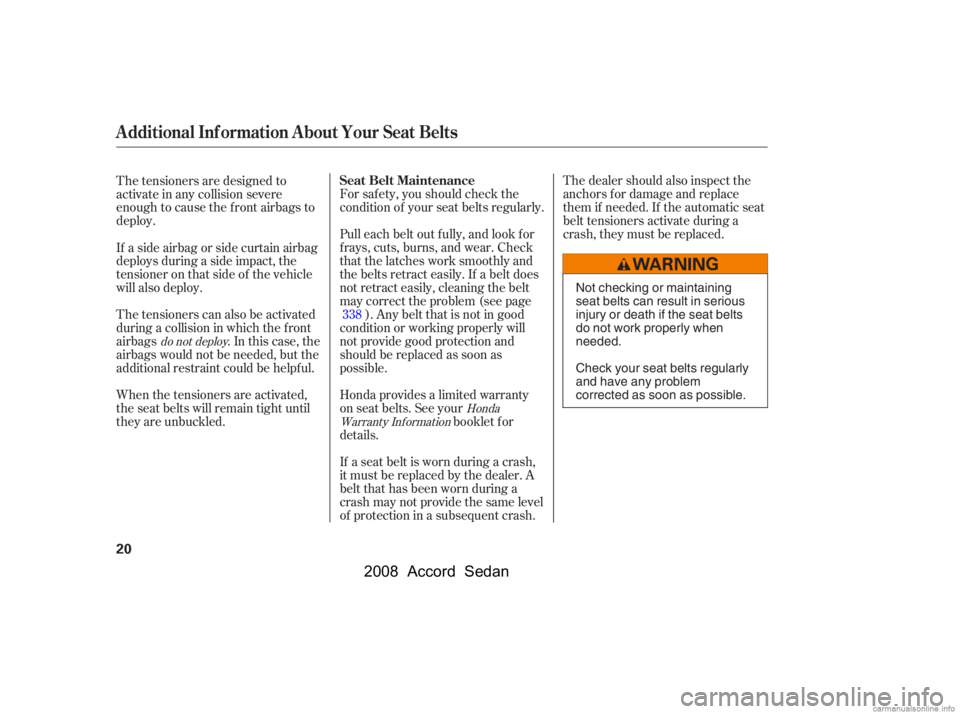 HONDA ACCORD SEDAN 2008  Owners Manual (in English) The dealer should also inspect the 
anchors f or damage and replace
them if needed. If the automatic seat 
belt tensioners activate during a 
crash, they must be replaced.
If a seat belt is worn durin