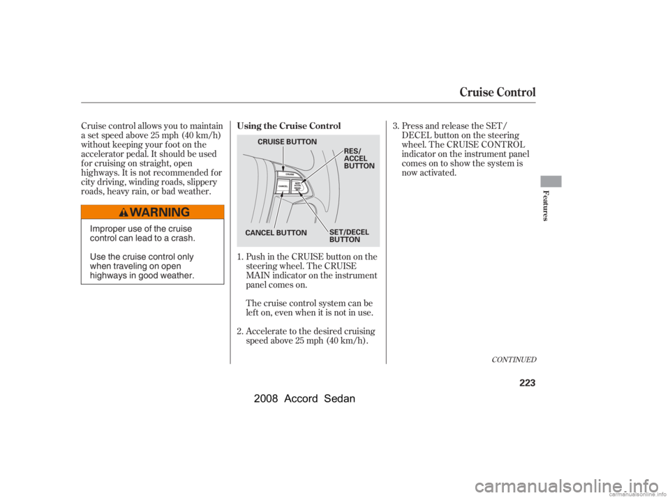 HONDA ACCORD SEDAN 2008  Owners Manual (in English) Cruise control allows you to maintain 
asetspeedabove25mph(40km/h)
without keeping your f oot on the 
accelerator pedal. It should be used 
f or cruising on straight, open
highways. It is not recommen