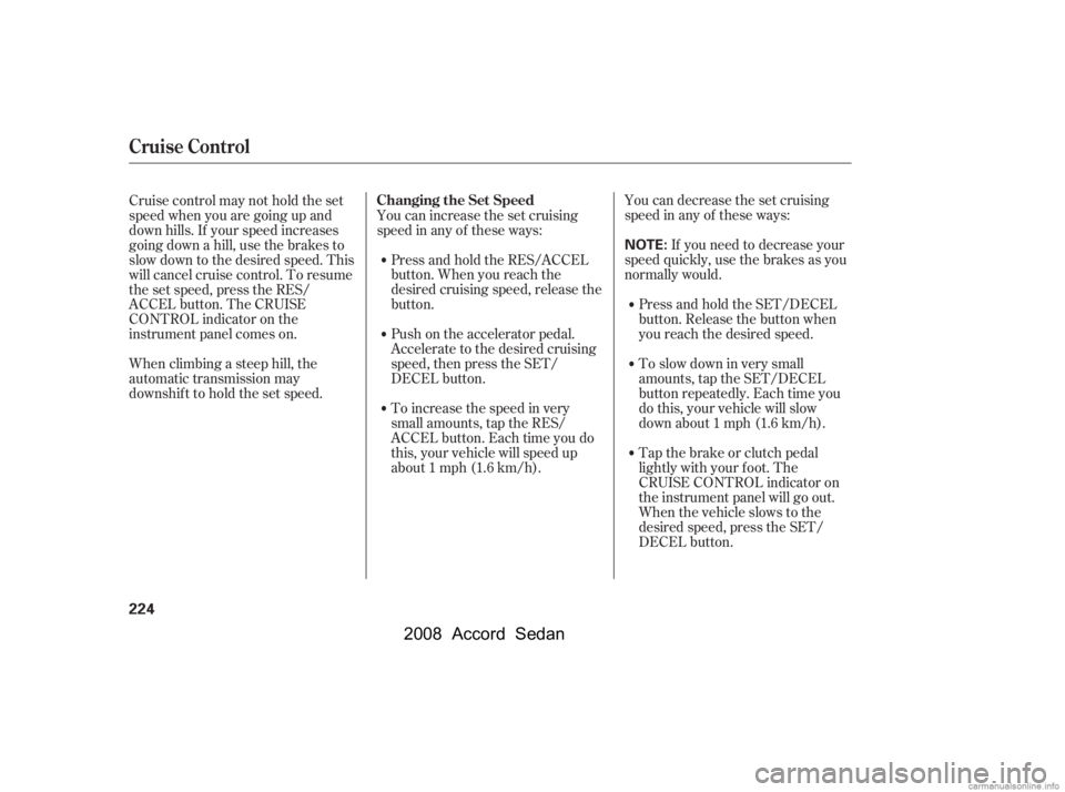 HONDA ACCORD SEDAN 2008  Owners Manual (in English) You can decrease the set cruising 
speed in any of these ways:If you need to decrease your
speed quickly, use the brakes as you
normally would.
Press and hold the SET/DECEL 
button. Release the button