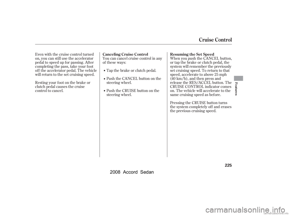 HONDA ACCORD SEDAN 2008  Owners Manual (in English) Pressing the CRUISE button turns 
the system completely of f and erases
the previous cruising speed. 
When you push the CANCEL button, 
or tap the brake or clutch pedal, the
system will remember the p
