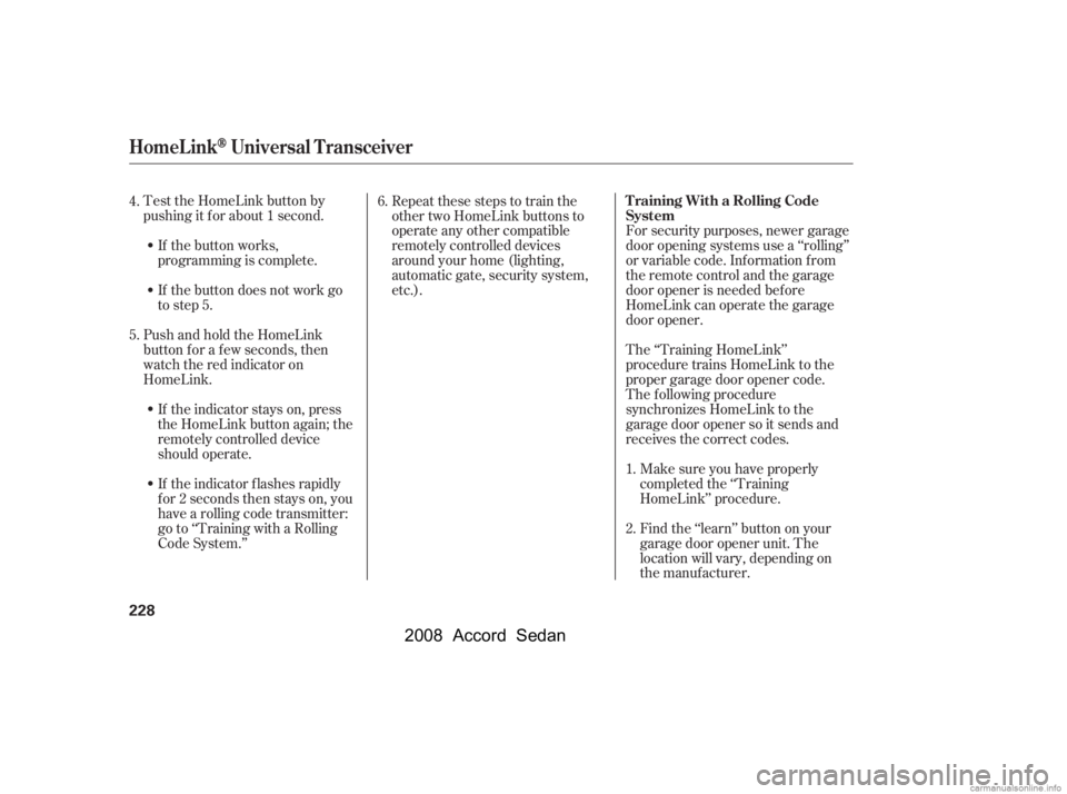 HONDA ACCORD SEDAN 2008  Owners Manual (in English) For security purposes, newer garage 
door opening systems use a ‘‘rolling’’
or variable code. Information from 
the remote control and the garage 
door opener is needed bef ore
HomeLink can op