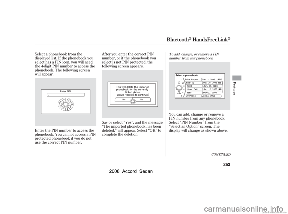 HONDA ACCORD SEDAN 2008  Owners Manual (in English) CONT INUED
To add, change, or remove a PINnumber f rom any phonebook
You can add, change or remove a 
PIN number f rom any phonebook.
Select ‘‘PIN Number’’ f rom the 
‘‘Select an Option’