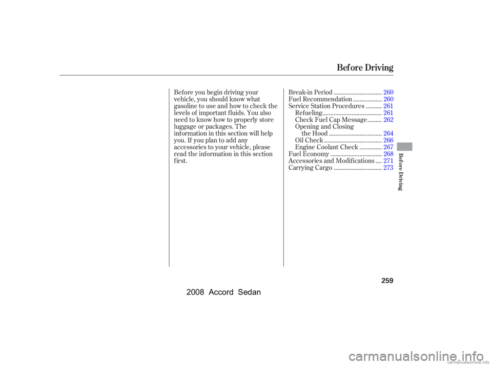 HONDA ACCORD SEDAN 2008  Owners Manual (in English) Bef ore you begin driving your 
vehicle, you should know what
gasoline to use and how to check the 
levels of important f luids. You also 
need to know how to properly store
luggage or packages. The
i