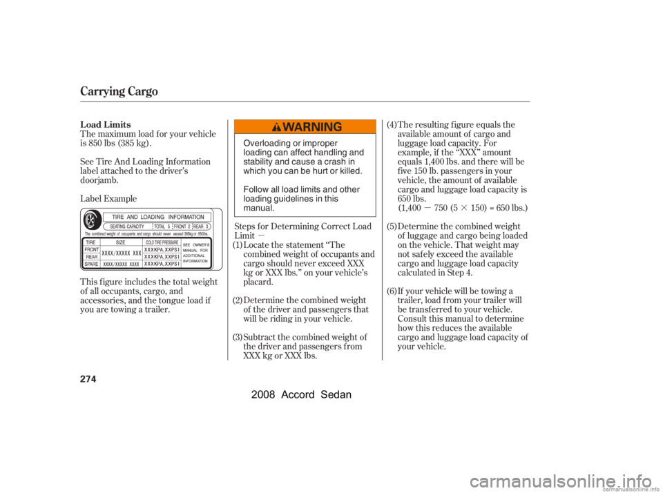 HONDA ACCORD SEDAN 2008  Owners Manual (in English) µµ·
The maximum load f or your vehicle 
is 850 lbs (385 kg). 
Label Example 
See Tire And Loading Inf ormation 
label attached to the driver’s
doorjamb. 
This f igure includes the total weight