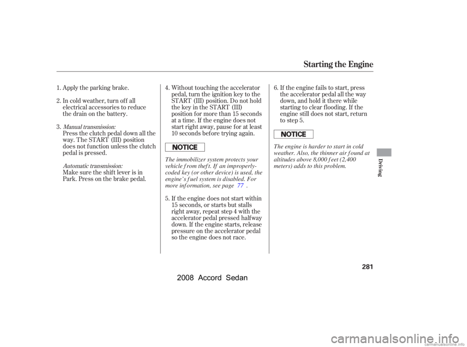 HONDA ACCORD SEDAN 2008  Owners Manual (in English) Apply the parking brake. 
In cold weather, turn of f all 
electrical accessories to reduce 
the drain on the battery. 
Press the clutch pedal down all the 
way. The START (III) position
does not f unc