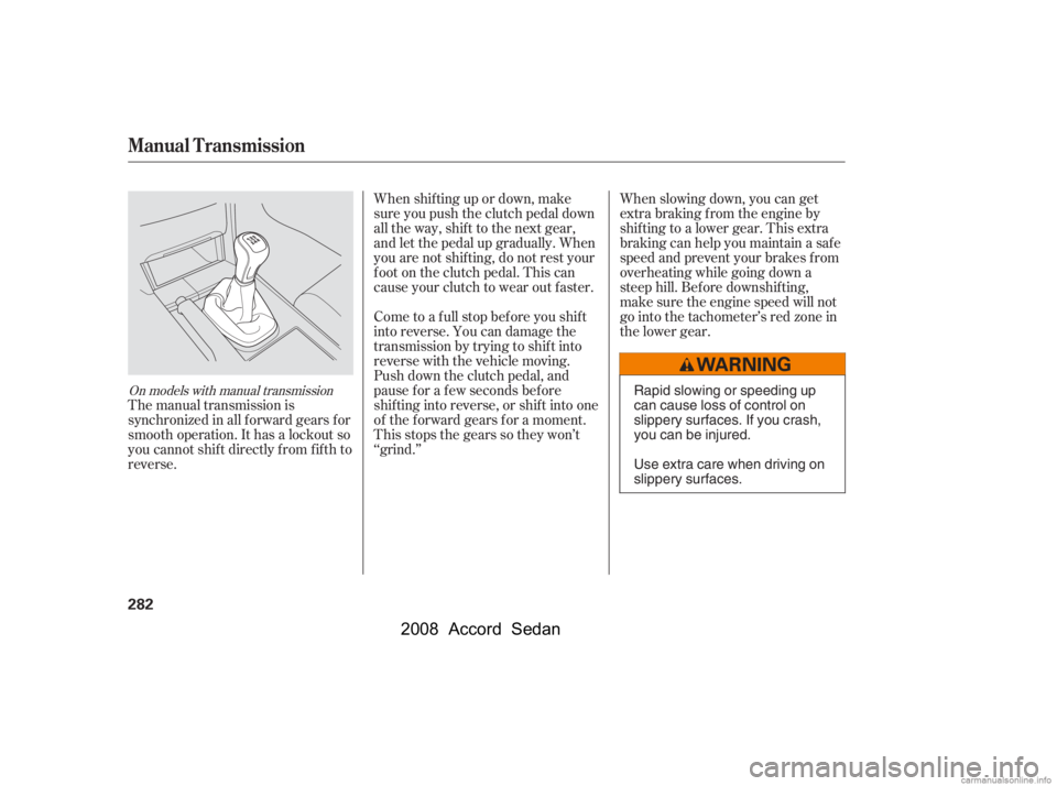 HONDA ACCORD SEDAN 2008  Owners Manual (in English) On models with manual transmission
The manual transmission is 
synchronized in all f orward gears f or
smooth operation. It has a lockout so 
you cannot shift directly from fifth to 
reverse.When shif