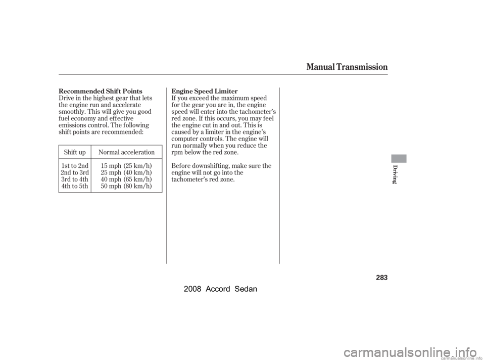 HONDA ACCORD SEDAN 2008  Owners Manual (in English) Drive in the highest gear that lets 
the engine run and accelerate
smoothly. This will give you good 
f uel economy and ef f ective 
emissions control. The f ollowing
shif t points are recommended:Shi