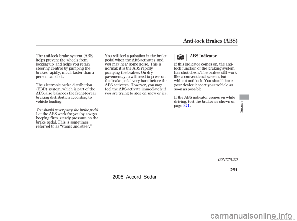 HONDA ACCORD SEDAN 2008  Owners Manual (in English) If this indicator comes on, the anti- 
lock f unction of the braking system
has shut down. The brakes still work 
like a conventional system, but 
without anti-lock. You should have
your dealer inspec