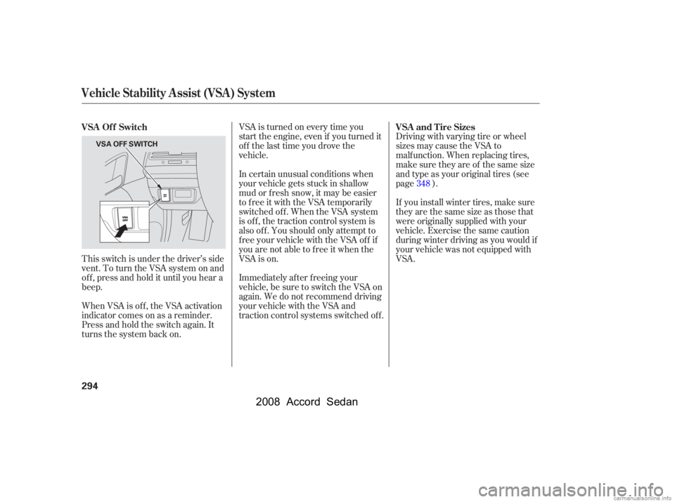 HONDA ACCORD SEDAN 2008  Owners Manual (in English) Driving with varying tire or wheel 
sizes may cause the VSA to
malf unction. When replacing tires, 
make sure they are of the same size 
and type as your original tires (see
page ).
VSA is turned on e