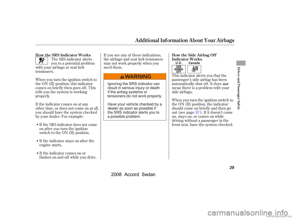 HONDA ACCORD SEDAN 2008  Owners Manual (in English) This indicator alerts you that the 
passenger’s side airbag has been
automatically shut off. It does 
mean there is a problem with your 
side airbags. 
When you turn the ignition switch to 
the ON (