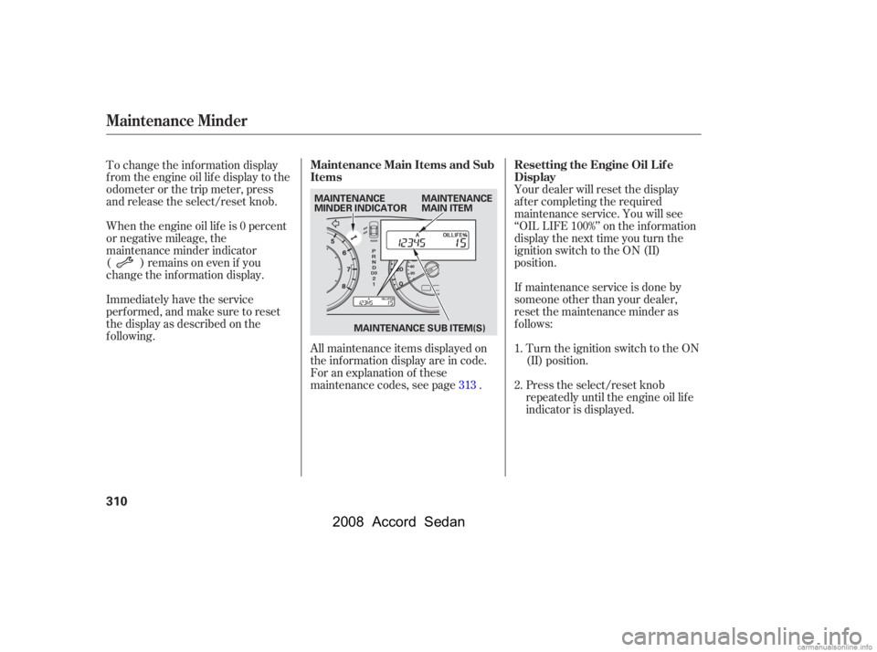 HONDA ACCORD SEDAN 2008  Owners Manual (in English) Your dealer will reset the display 
af ter completing the required
maintenance service. You will see 
‘‘OIL LIFE 100%’’ on the inf ormation 
display the next time you turn the
ignition switch 