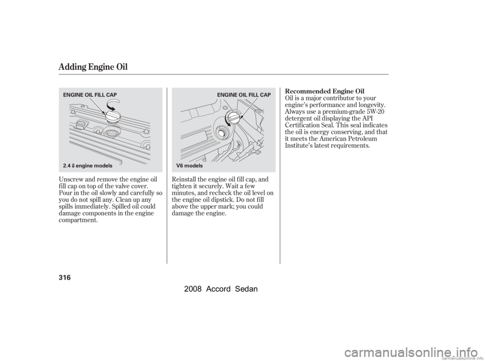 HONDA ACCORD SEDAN 2008  Owners Manual (in English) Oil is a major contributor to your 
engine’s perf ormance and longevity.
Always use a premium-grade 5W-20 
detergent oil displaying the API 
Certif ication Seal. This seal indicates
the oil is energ