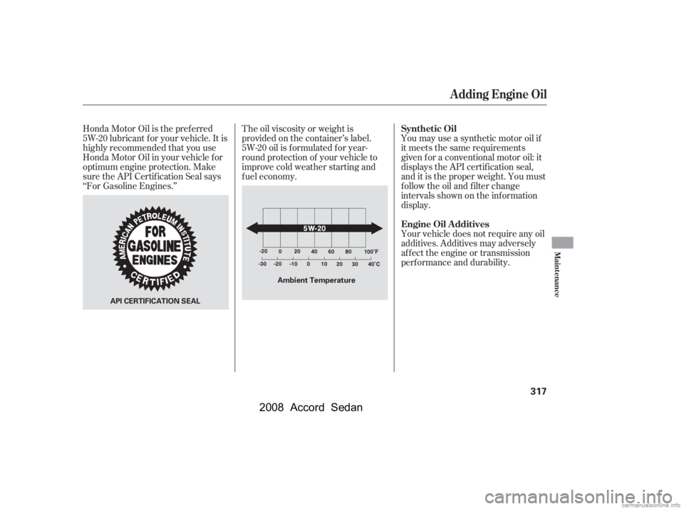 HONDA ACCORD SEDAN 2008  Owners Manual (in English) Honda Motor Oil is the pref erred 
5W-20 lubricant f or your vehicle. It is
highly recommended that you use 
Honda Motor Oil in your vehicle f or 
optimum engine protection. Make
sure the API Certif i