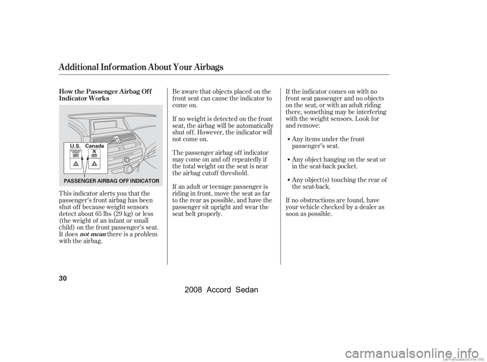 HONDA ACCORD SEDAN 2008  Owners Manual (in English) If the indicator comes on with no 
f ront seat passenger and no objects
on the seat, or with an adult riding 
there, something may be interf ering 
with the weight sensors. Look f or
and remove:Any it
