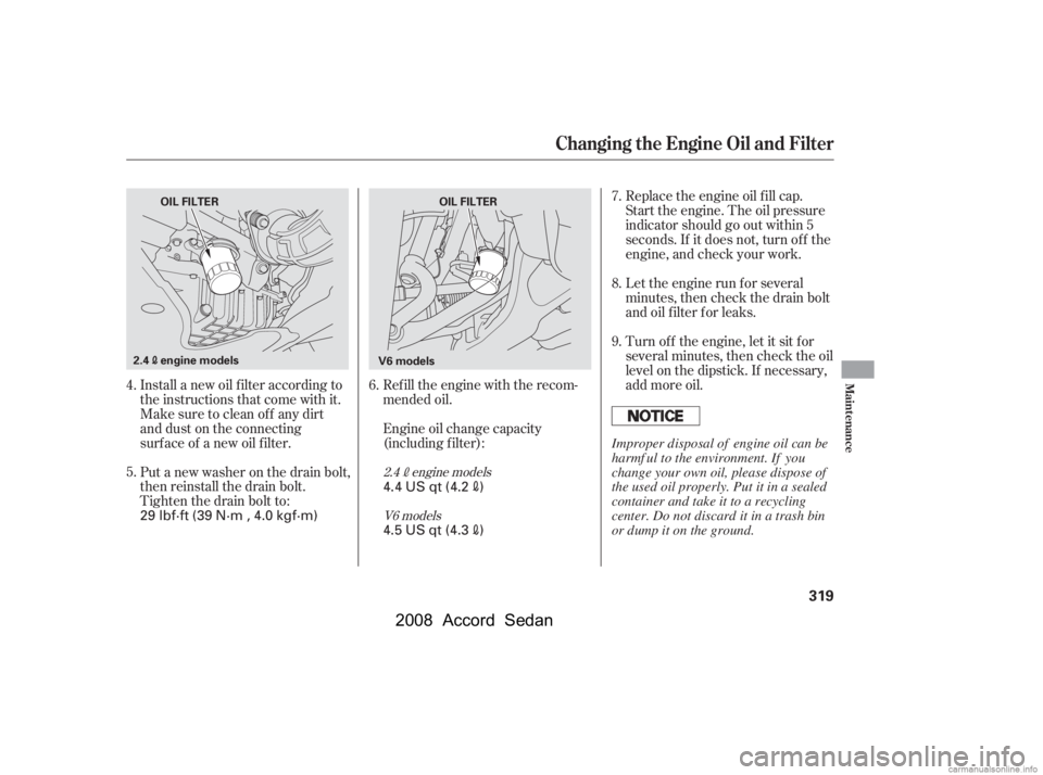 HONDA ACCORD SEDAN 2008  Owners Manual (in English) Install a new oil f ilter according to 
the instructions that come with it.Refill the engine with the recom-
mended oil. 
Engine oil change capacity 
(including f ilter):Replace the engine oil f ill c