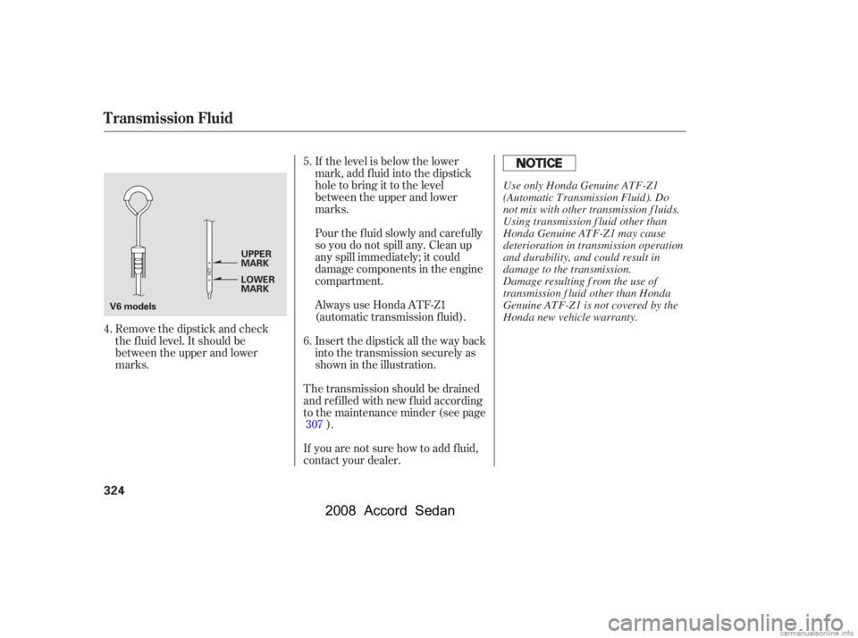 HONDA ACCORD SEDAN 2008  Owners Manual (in English) Pour the f luid slowly and caref ully 
so you do not spill any. Clean up
any spill immediately; it could 
damage components in the engine 
compartment.
Remove the dipstick and check 
the f luid level.