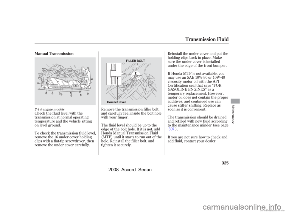 HONDA ACCORD SEDAN 2008   (in English) Owners Guide To check the transmission f luid level, 
remove the 16 under cover holding
clips with a f lat-tip screwdriver, then 
remove the under cover caref ully. 
Check the f luid level with the 
transmission a