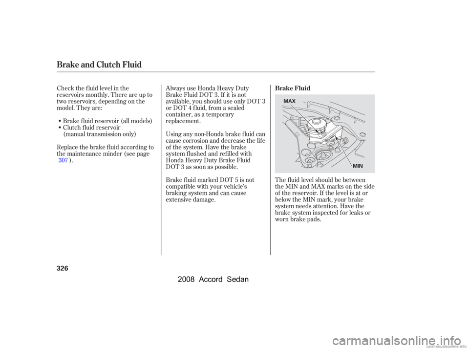 HONDA ACCORD SEDAN 2008  Owners Manual (in English) Check the f luid level in the 
reservoirs monthly. There are up to
two reservoirs, depending on the 
model. They are:Brake f luid reservoir (all models) 
Clutch f luid reservoir
(manual transmission o